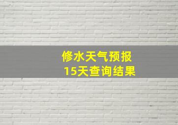 修水天气预报15天查询结果