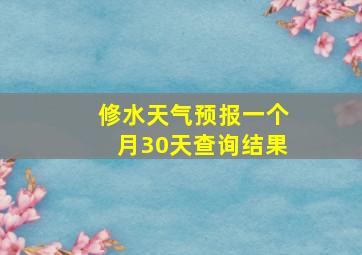 修水天气预报一个月30天查询结果