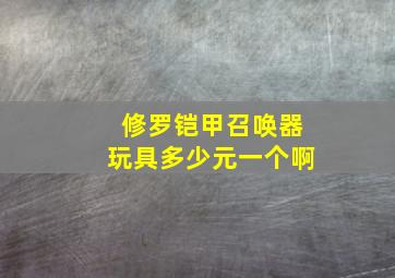 修罗铠甲召唤器玩具多少元一个啊