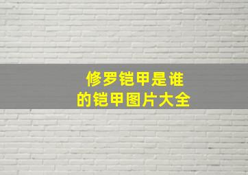 修罗铠甲是谁的铠甲图片大全