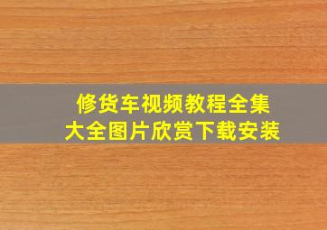 修货车视频教程全集大全图片欣赏下载安装