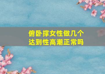 俯卧撑女性做几个达到性高潮正常吗