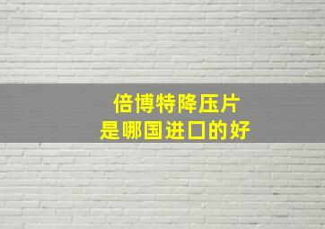 倍博特降压片是哪国进囗的好