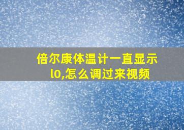 倍尔康体温计一直显示l0,怎么调过来视频