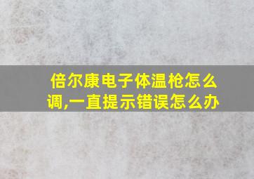 倍尔康电子体温枪怎么调,一直提示错误怎么办