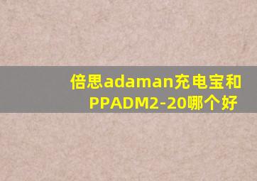 倍思adaman充电宝和PPADM2-20哪个好