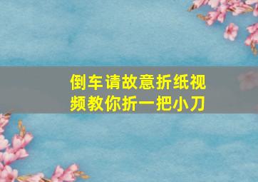 倒车请故意折纸视频教你折一把小刀