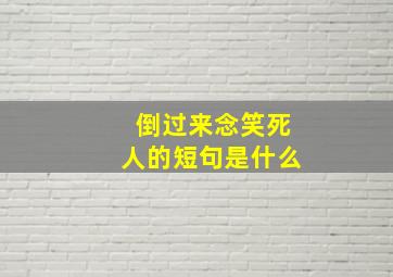 倒过来念笑死人的短句是什么