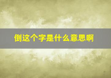 倒这个字是什么意思啊