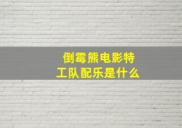 倒霉熊电影特工队配乐是什么