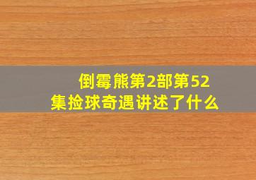 倒霉熊第2部第52集捡球奇遇讲述了什么