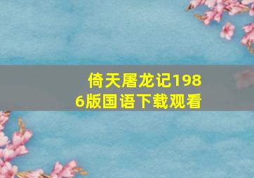 倚天屠龙记1986版国语下载观看