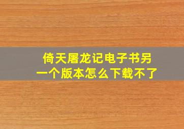 倚天屠龙记电子书另一个版本怎么下载不了