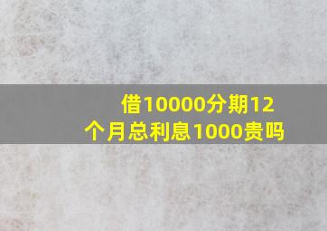 借10000分期12个月总利息1000贵吗