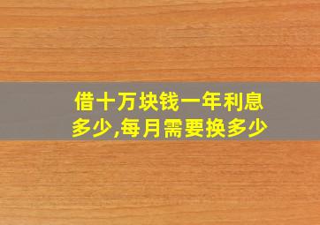 借十万块钱一年利息多少,每月需要换多少