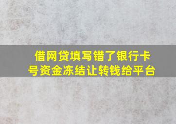 借网贷填写错了银行卡号资金冻结让转钱给平台