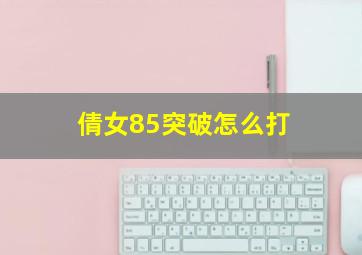 倩女85突破怎么打