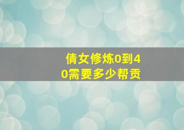 倩女修炼0到40需要多少帮贡