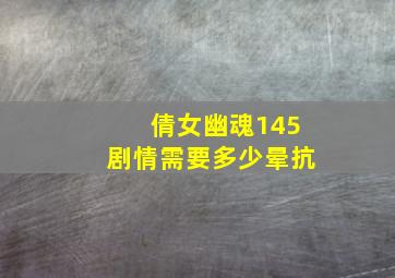 倩女幽魂145剧情需要多少晕抗