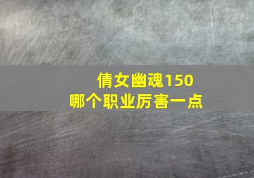 倩女幽魂150哪个职业厉害一点