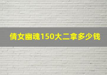 倩女幽魂150大二拿多少钱