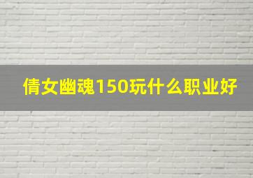 倩女幽魂150玩什么职业好