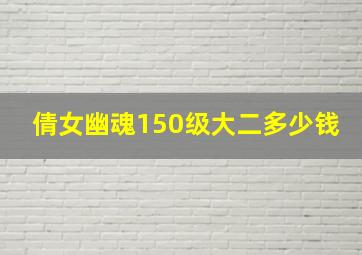 倩女幽魂150级大二多少钱