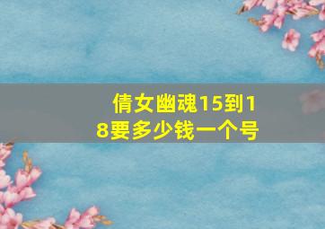 倩女幽魂15到18要多少钱一个号