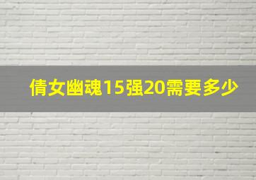 倩女幽魂15强20需要多少