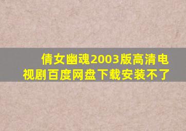 倩女幽魂2003版高清电视剧百度网盘下载安装不了