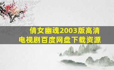 倩女幽魂2003版高清电视剧百度网盘下载资源