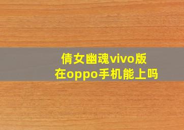 倩女幽魂vivo版在oppo手机能上吗