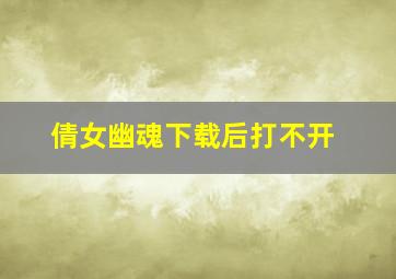 倩女幽魂下载后打不开