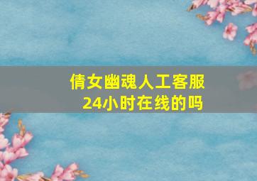 倩女幽魂人工客服24小时在线的吗