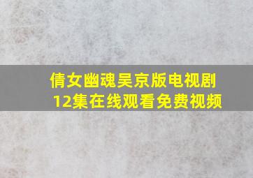 倩女幽魂吴京版电视剧12集在线观看免费视频