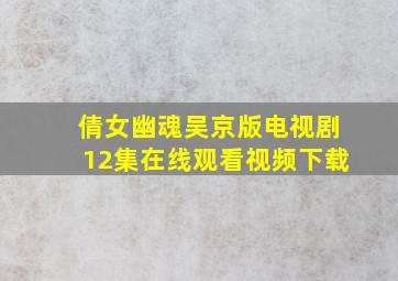 倩女幽魂吴京版电视剧12集在线观看视频下载