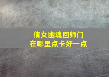 倩女幽魂回师门在哪里点卡好一点