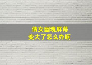 倩女幽魂屏幕变大了怎么办啊