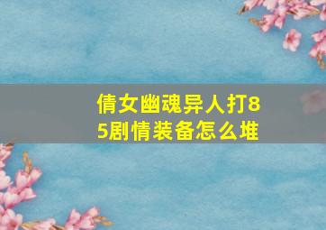 倩女幽魂异人打85剧情装备怎么堆