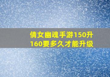 倩女幽魂手游150升160要多久才能升级