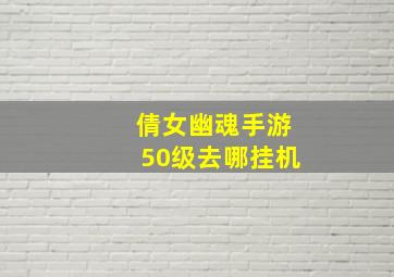 倩女幽魂手游50级去哪挂机