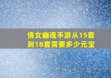 倩女幽魂手游从15套到18套需要多少元宝