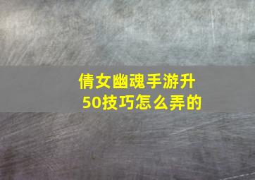 倩女幽魂手游升50技巧怎么弄的