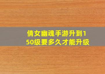 倩女幽魂手游升到150级要多久才能升级