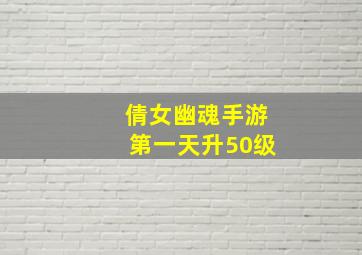 倩女幽魂手游第一天升50级