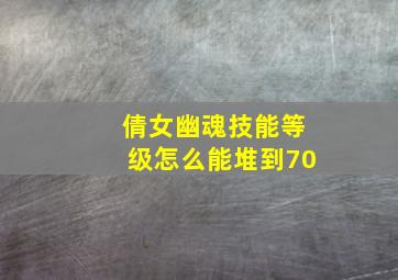 倩女幽魂技能等级怎么能堆到70