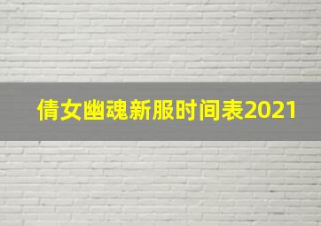 倩女幽魂新服时间表2021