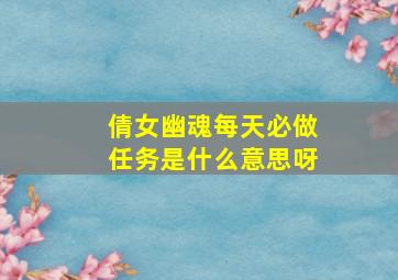 倩女幽魂每天必做任务是什么意思呀