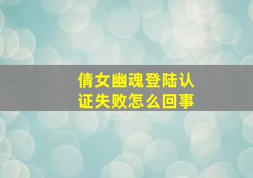 倩女幽魂登陆认证失败怎么回事