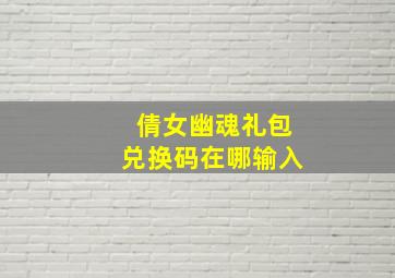 倩女幽魂礼包兑换码在哪输入